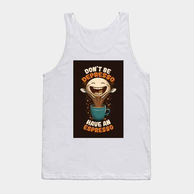Don't Be Depresso Have An Espresso Tank Top by JigglePeek